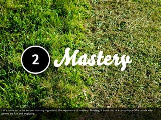 2                  Mastery

Let‘s move on to the second missing ingredient: the experience of mastery. Mastery, it turns o...