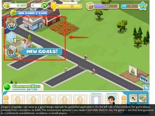 Zynga‘s »CityVille« can serve as a good design example for gameified applications: On the left side of the interface, the ...