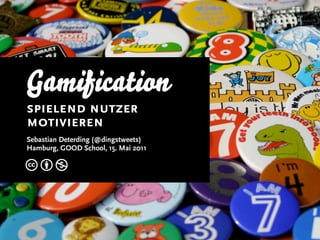 Gamification
spielend nutzer
motivieren
Sebastian Deterding (@dingstweets)
Hamburg, GOOD School, 15. Mai 2011

cbn
 
