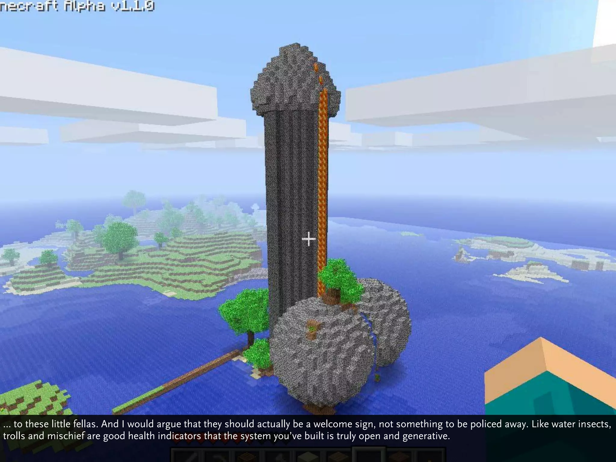 … to these little fellas. And I would argue that they should actually be a welcome sign, not something to be policed away. Like water insects,
trolls and mischief are good health indicators that the system you’ve built is truly open and generative.
 