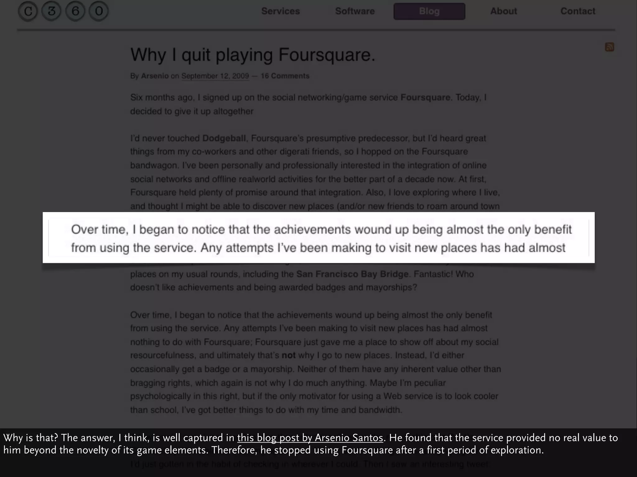 Why is that? The answer, I think, is well captured in this blog post by Arsenio Santos. He found that the service provided no real value to
him beyond the novelty of its game elements. Therefore, he stopped using Foursquare after a first period of exploration.
 