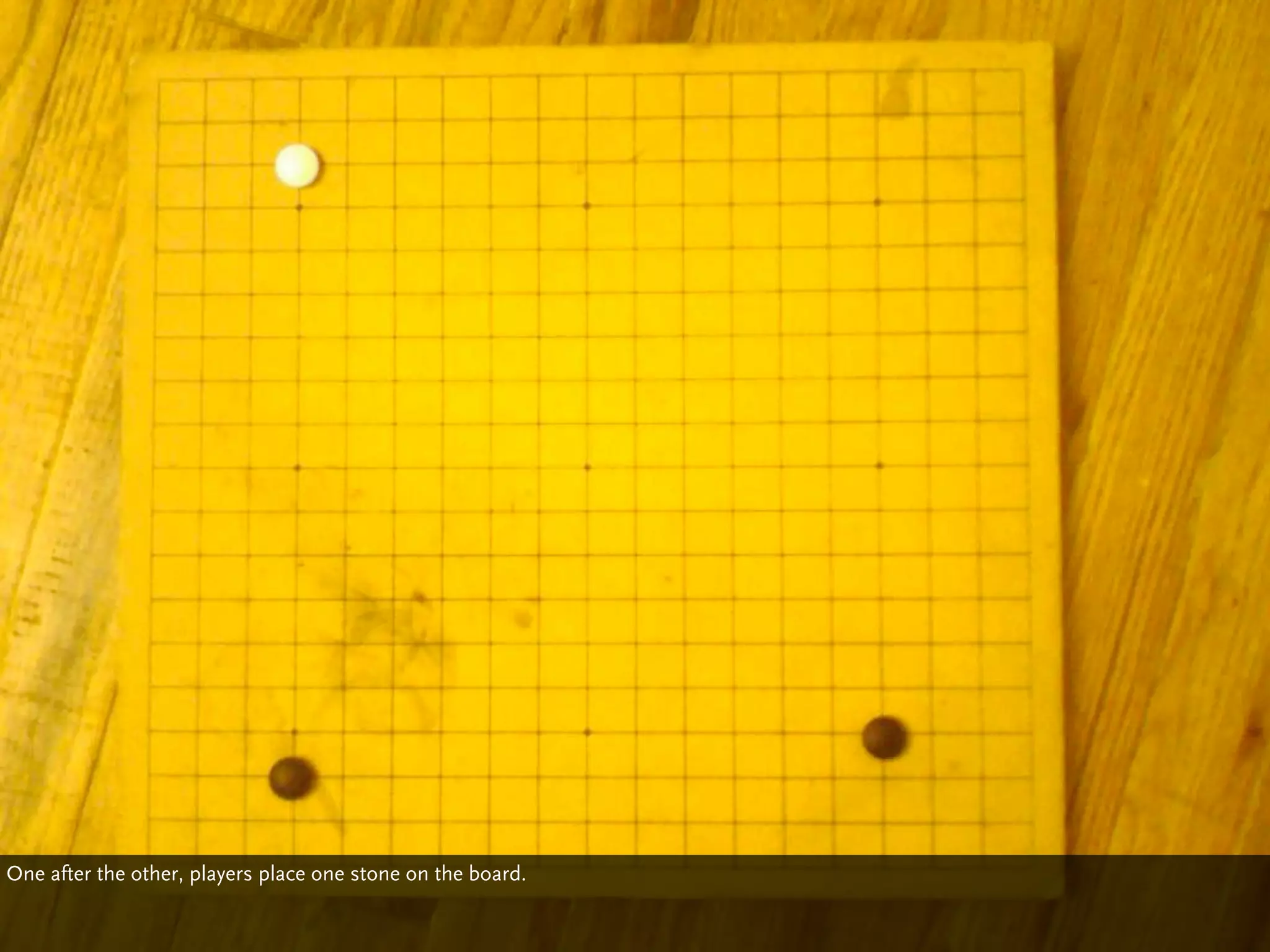 One after the other, players place one stone on the board.
 