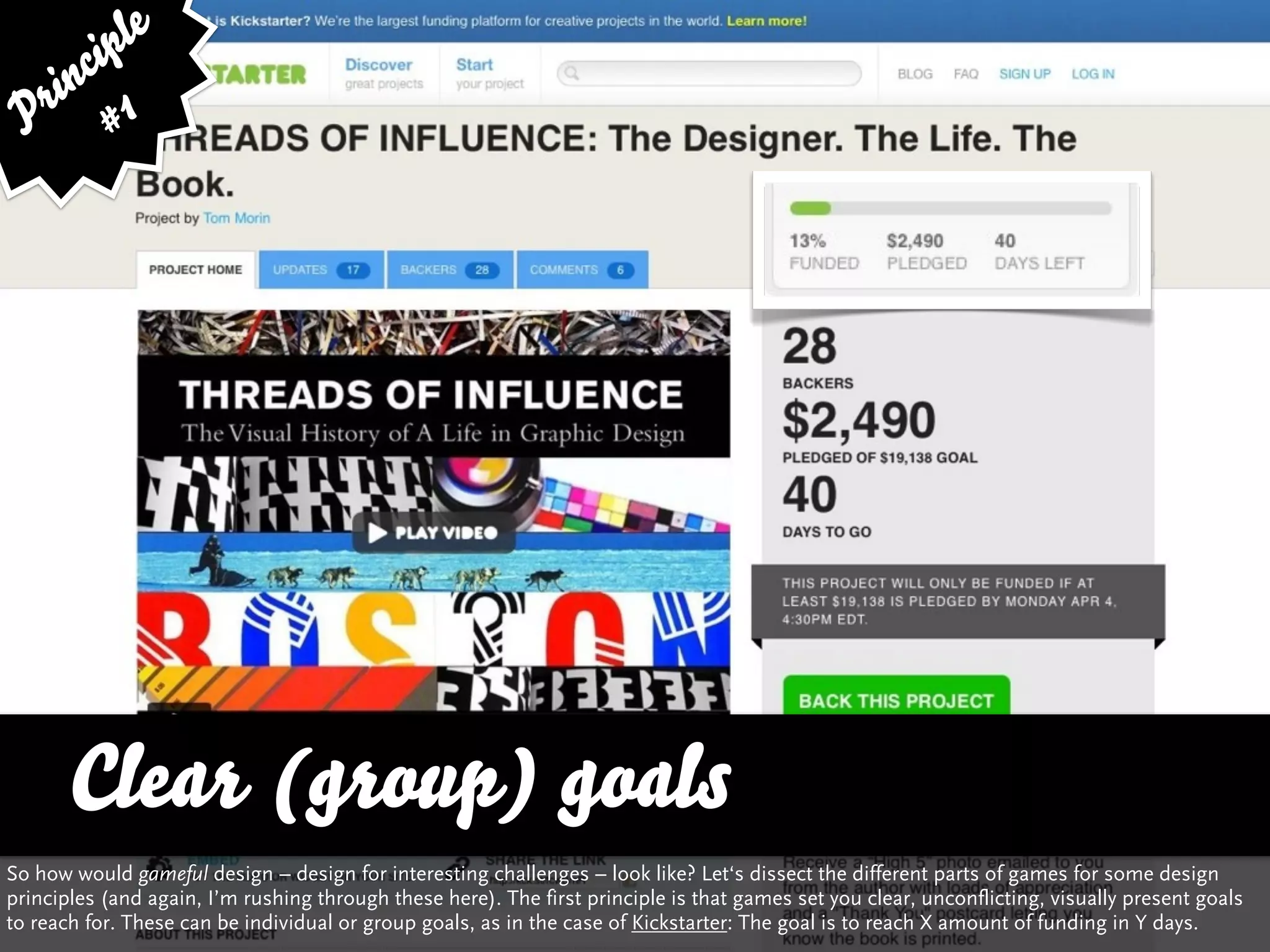 ip le
      c
    in 1
  r
 P #




       Clear (group) goals
So how would gameful design – design for interesting challenges – look like? Let‘s dissect the different parts of games for some design
principles (and again, I’m rushing through these here). The first principle is that games set you clear, unconflicting, visually present goals
to reach for. These can be individual or group goals, as in the case of Kickstarter: The goal is to reach X amount of funding in Y days.
 