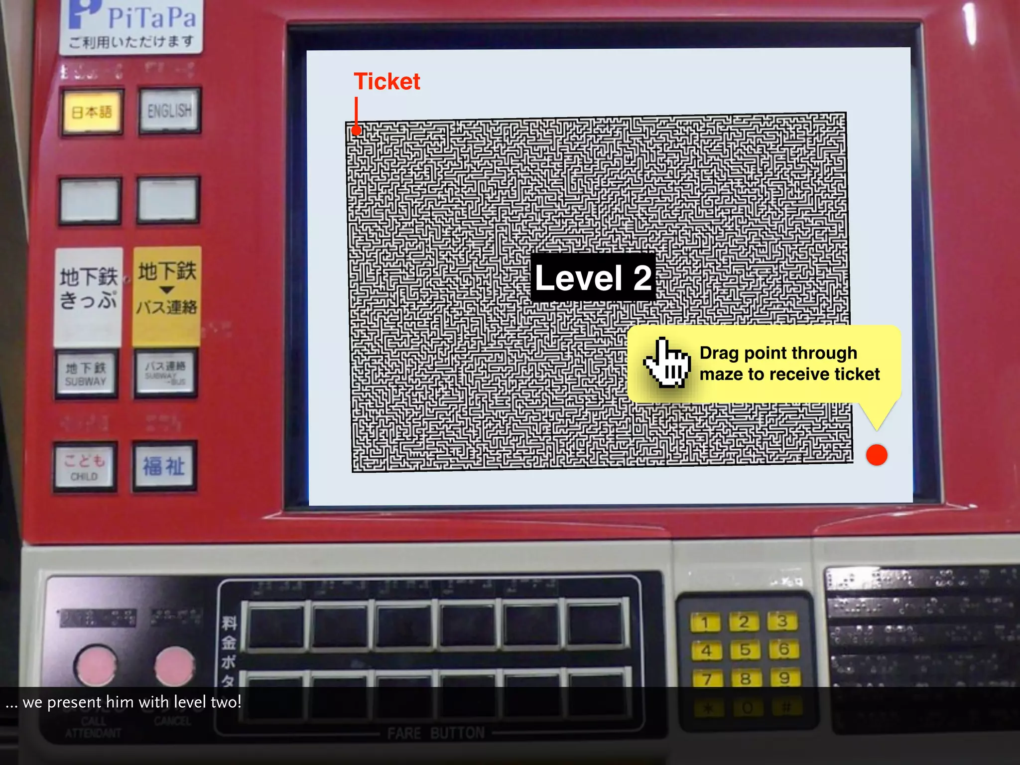 Ticket




                                            Level 2
                                                      Drag point through
                                                      maze to receive ticket




… we present him with level two!
 