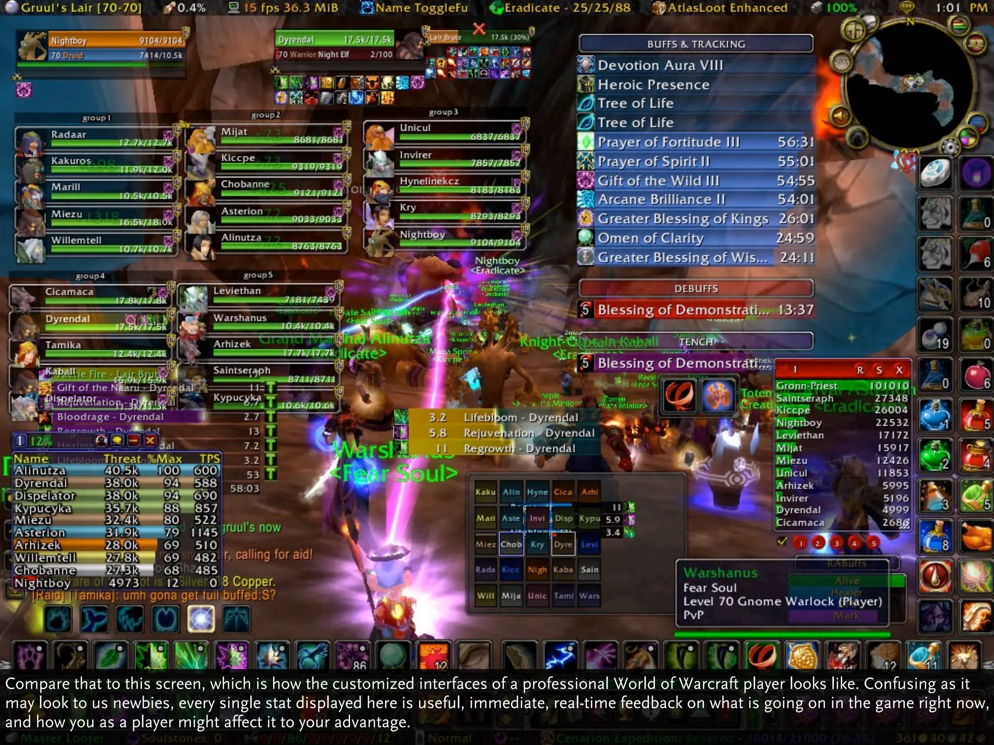 Compare that to this screen, which is how the customized interfaces of a professional World of Warcraft player looks like. Confusing as it
may look to us newbies, every single stat displayed here is useful, immediate, real-time feedback on what is going on in the game right now,
and how you as a player might affect it to your advantage.
 