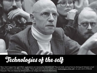 Technologies of the self
Now I don’t argue that »gamified« applications are necessarily, inherently evil. They are tools, ...
