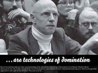 … are technologies of domination
But as Foucault pointed out, every such technology of the self carries a technology of do...
