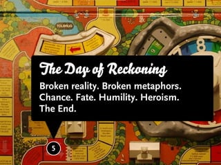 The Day of Reckoning  3




Broken reality. Broken metaphors.
Chance. Fate. Humility. Heroism.
The End.


  5
 