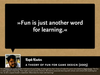 »Fun is just another word
                             for learning.«



                                  Raph Koster
   ...