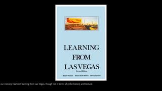 our industry has been learning from Las Vegas, though not in terms of (information) architecture.
 