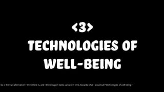 <3>
technologies of
well-being
So is there an alternative? I think there is, and I think it again takes us back in time, t...