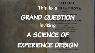 This is a
grand question
inviting
a science of
experience design
 