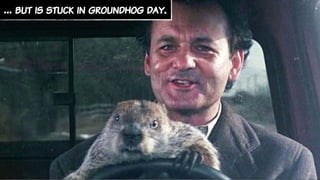 … but is stuck in groundhog day.
 