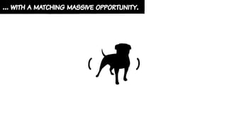 ( )
… with a matching massive opportunity.
 