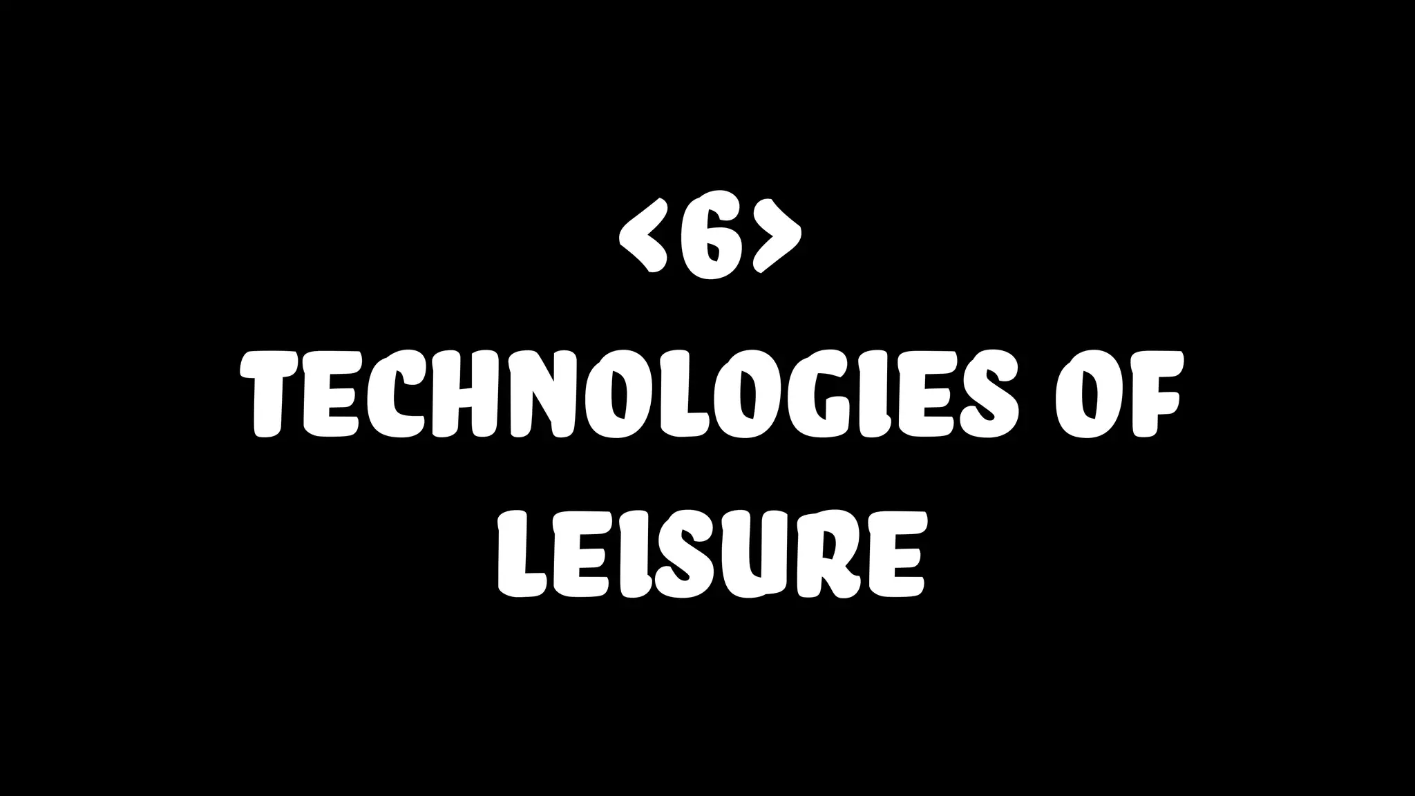<6>
technologies of
leisure
 