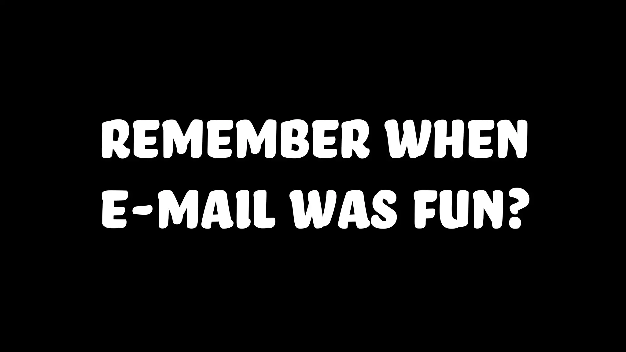 Remember when
e-mail was fun?
 