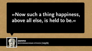 »Now such a thing happiness,
above all else, is held to be.«
Aristotle
nichomachean ethics (1097b)
 