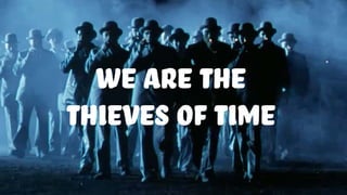 we are the
thieves of time
 