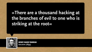 henry david thoreau
»There are a thousand hacking at
the branches of evil to one who is
striking at the root«
walden (1854)
http://www.businessweek.com/magazine/content/11_17/b4225060960537.htm
 