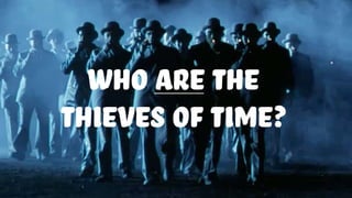 who are the
thieves of time?
 