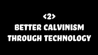<2>
better calvinism
through technology
 