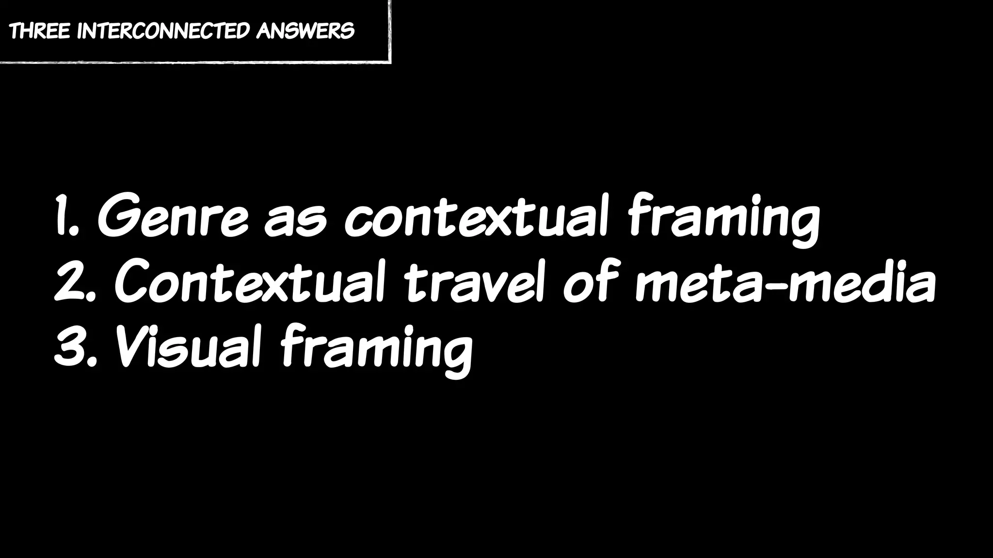 1. Genre as contextual framing
2. Contextual travel of meta-media
3. Visual framing
three interconnected answers
 