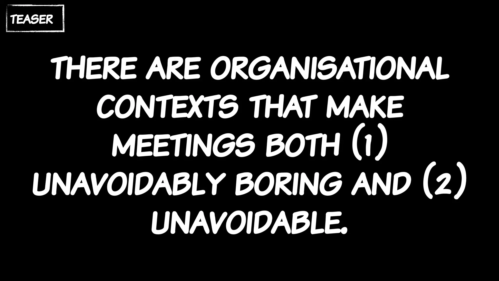 there are organisational
contexts that make
meetings both (1)
unavoidably boring and (2)
unavoidable.
teaser
 
