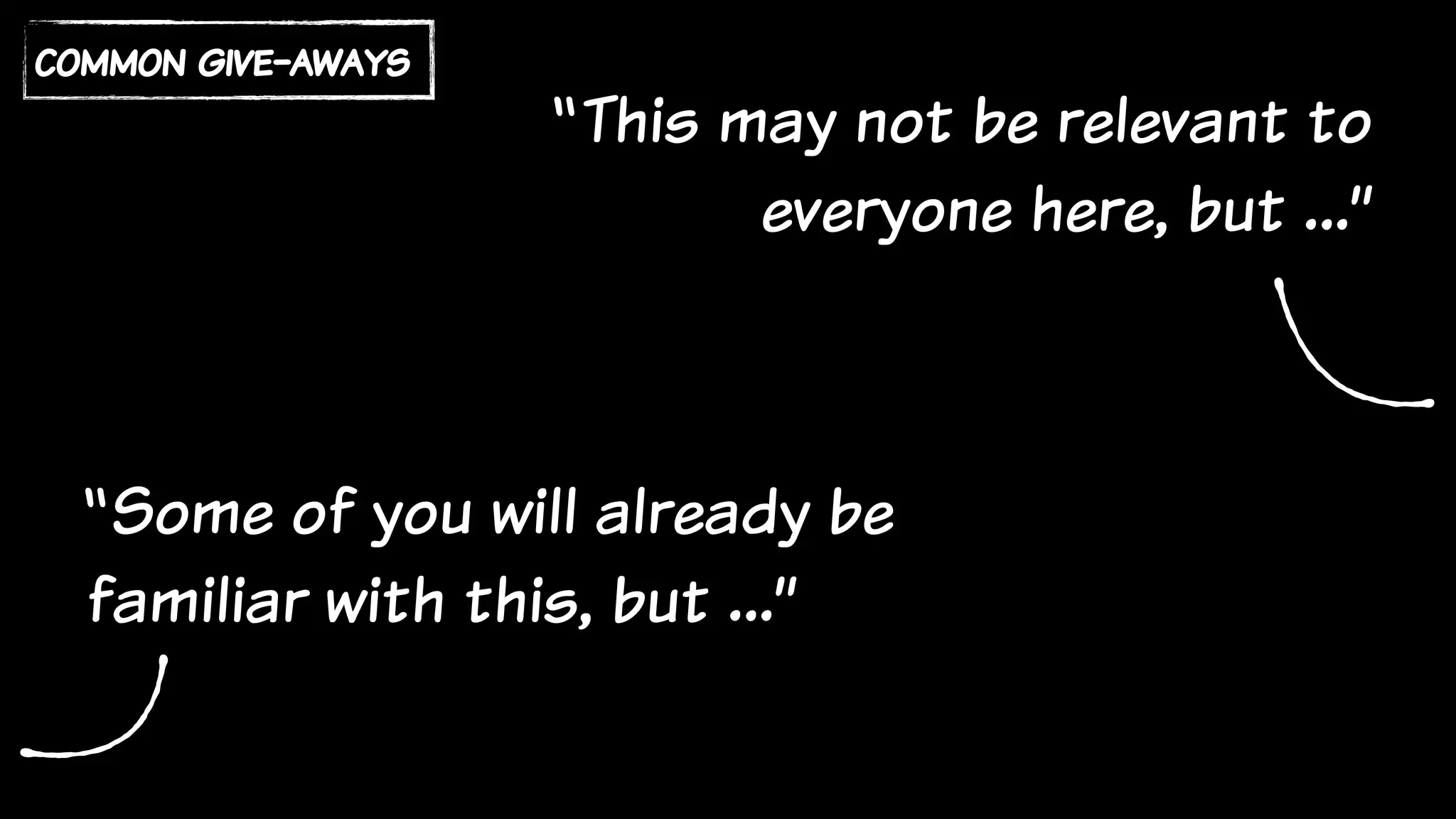 “Some of you will already be
familiar with this, but …”
“This may not be relevant to
everyone here, but …”
common give-aways
 