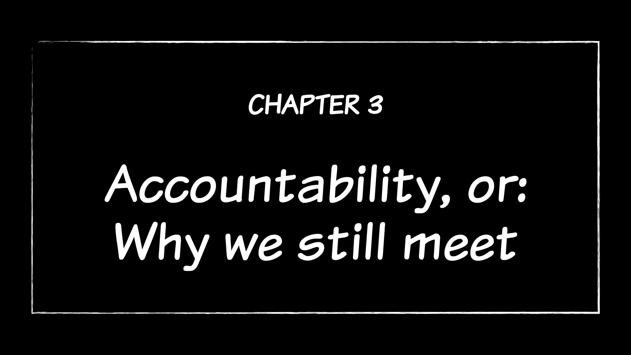 chapter 3
Accountability, or:
Why we still meet
 
