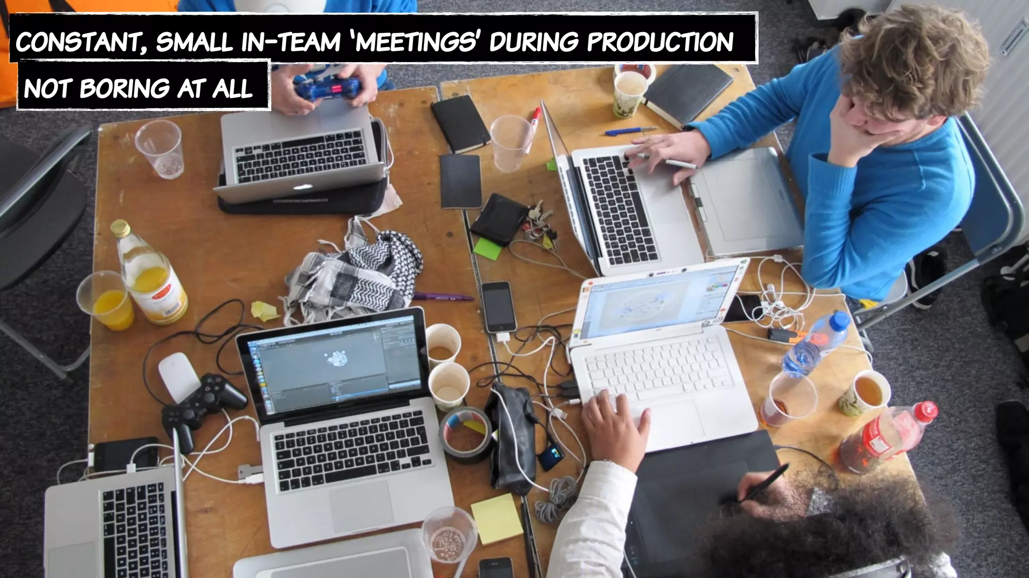 constant, small in-team ‘meetings’ during production
not boring at all
 