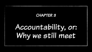 chapter 3
Accountability, or:
Why we still meet
 
