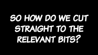 so how do we cut
straight to the
relevant bits?
 