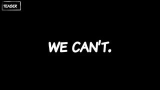 we can’t.
teaser
 