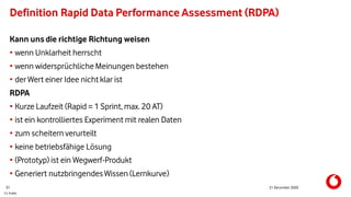 C1 Public
Definition Rapid Data Performance Assessment (RDPA)
Kann uns die richtige Richtung weisen
• wenn Unklarheit herrscht
• wenn widersprüchliche Meinungen bestehen
• der Wert einer Idee nicht klar ist
RDPA
• Kurze Laufzeit (Rapid = 1 Sprint, max. 20 AT)
• ist ein kontrolliertes Experiment mit realen Daten
• zum scheitern verurteilt
• keine betriebsfähige Lösung
• (Prototyp) ist ein Wegwerf-Produkt
• Generiert nutzbringendes Wissen (Lernkurve)
31 21 December 2020
 