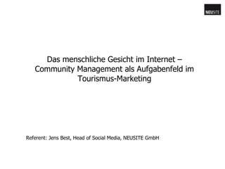 Das menschliche Gesicht im Internet – Community Management als Aufgabenfeld im Tourismus-Marketing Referent: Jens Best, Head of Social Media, NEUSITE GmbH 