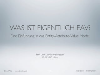 WAS IST EIGENTLICH EAV?
        Eine Einführung in das Entity-Attribute-Value Model



                                  PHP User Group Rheinhessen
                                       12.01.2010 Mainz




Daniel Nitz — www.danielnitz.de               1                12.01.2010 — PHPUG-RHH
 