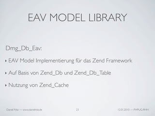 EAV MODEL LIBRARY

Dmg_Db_Eav:
‣   EAV Model Implementierung für das Zend Framework

‣   Auf Basis von Zend_Db und Zend_Db...