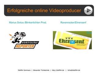 Erfolgreiche online Videoproducer Sitefilm Seminare  |  Alexander Tichatschek  |  http://sitefilm.de  |  [email_address] Marius Sixtus / Blinkenlichten  Prod. Ravenrocker /Ehrensenf 