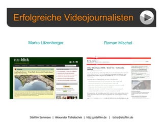Erfolgreiche Videojournalisten Sitefilm Seminare  |  Alexander Tichatschek  |  http://sitefilm.de  |  [email_address] Marko  Litzenberger   Roman  Mischel 