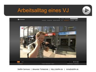 Arbeitsalltag eines VJ Sitefilm Seminare  |  Alexander Tichatschek  |  http://sitefilm.de  |  [email_address] 