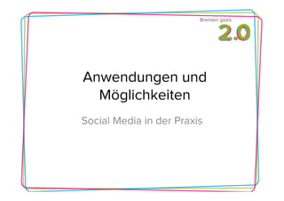 Bremen goes




Anwendungen und
  Möglichkeiten
Social Media in der Praxis
 