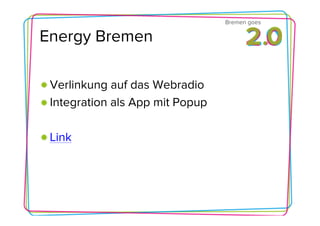 Bremen goes

Energy Bremen

 Verlinkung auf das Webradio
 Integration als App mit Popup

 Link
 
