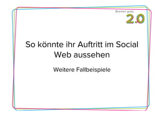 Bremen goes




So könnte ihr Auftritt im Social
       Web aussehen
       Weitere Fallbeispiele
 