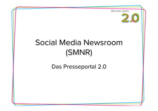 Bremen goes




Social Media Newsroom
        (SMNR)
   Das Presseportal 2.0
 