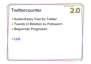 Bremen goes

Twittercounter
 Kostenfreies Tool für Twitter
 Tweets in Relation zu Followern
 Begrenzte Prognosen

 Link
 