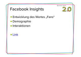 Bremen goes

Facebook Insights
 Entwicklung des Wertes „Fans“
 Demographie
 Interaktionen

 Link
 
