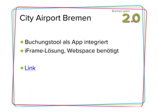 Bremen goes

City Airport Bremen

 Buchungstool als App integriert
 iFrame-Lösung, Webspace benötigt

 Link
 