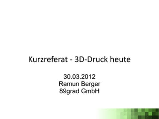 Kurzreferat - 3D-Druck heute
         30.03.2012
        Ramun Berger
        89grad GmbH
 
