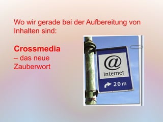 Wo wir gerade bei der Aufbereitung von
Inhalten sind:

Crossmedia
– das neue
Zauberwort
 