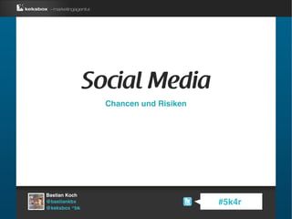 Social Media
                 Chancen und Risiken




Bastian Koch
@bastiankbx                            #5k4r
@keksbox ^bk
 